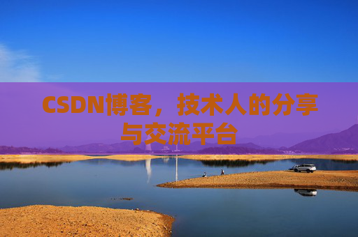 CSDN博客，技术人的分享与交流平台